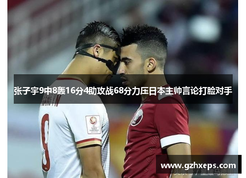 张子宇9中8轰16分4助攻战68分力压日本主帅言论打脸对手