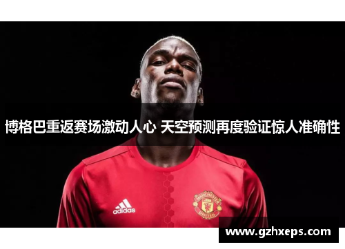 博格巴重返赛场激动人心 天空预测再度验证惊人准确性