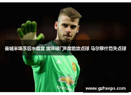 曼城半场落后水晶宫 埃泽破门B席助攻点球 马尔穆什罚失点球