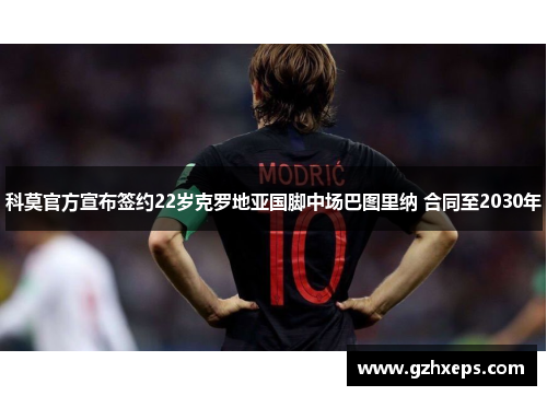 科莫官方宣布签约22岁克罗地亚国脚中场巴图里纳 合同至2030年