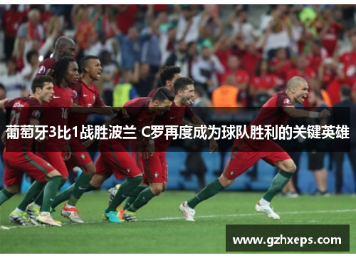 葡萄牙3比1战胜波兰 C罗再度成为球队胜利的关键英雄