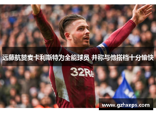 远藤航赞麦卡利斯特为全能球员 并称与他搭档十分愉快