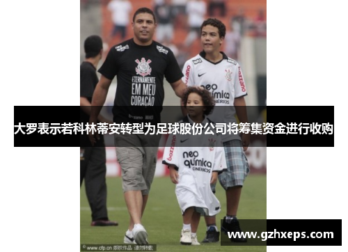 大罗表示若科林蒂安转型为足球股份公司将筹集资金进行收购