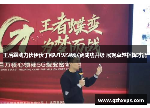 王后霖助力伏伊伏丁那U19乙级联赛成功升级 展现卓越指挥才能