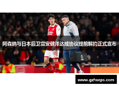 阿森纳与日本后卫富安健洋达成协议提前解约正式宣布
